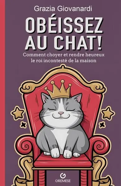 Obéissez au chat ! : comment choyer et rendre heureux le roi incontesté de la maison