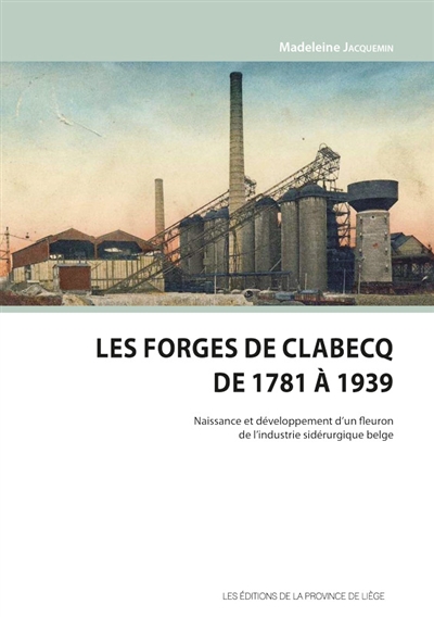 Les Forges de Clabecq de 1781 à 1939 : naissance et développement d'un fleuron de l'industrie sidérurgique belge