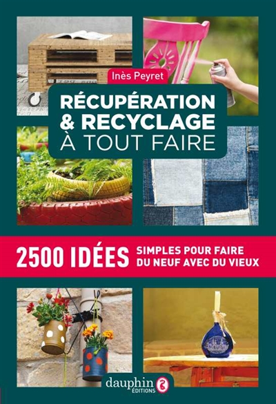 Récupération & recyclage à tout faire : 2.500 idées simples pour faire du neuf avec du vieux