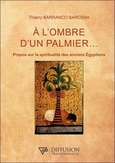 A l'ombre d'un palmier.... : propos sur la spiritualité des anciens Egyptiens