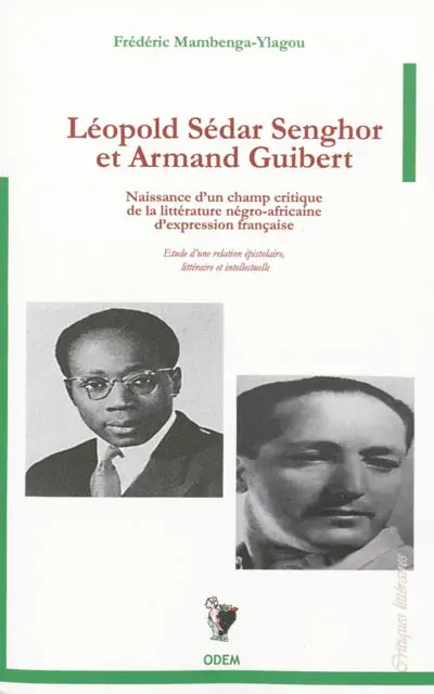 Léopold Sédar Senghor et Armand Guibert : naissance d'un champ critique de la littérature négro-africaine d'expression française : étude d'une relation épistolaire, littéraire et intellectuelle