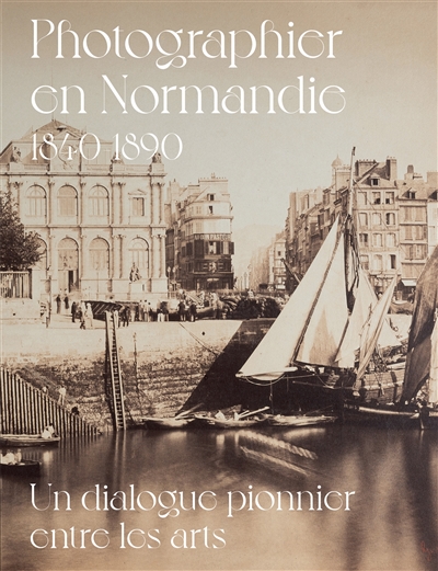 Photographier en Normandie 1840-1890 : un dialogue pionnier entre les arts : exposition, Le Havre, Musée d'art moderne André Malraux, du 25 mai au 22 septembre 2024