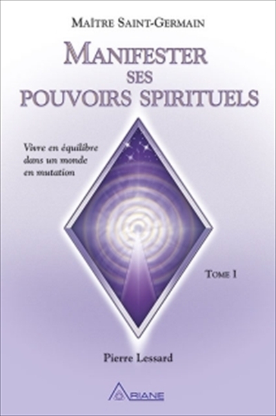 Manifester ses pouvoirs spirituels : vivre en équilibre dans un monde en mutation. Vol. 1