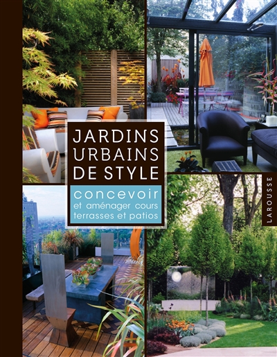 Jardins urbains de style : concevoir et aménager cours, terrasses et patios