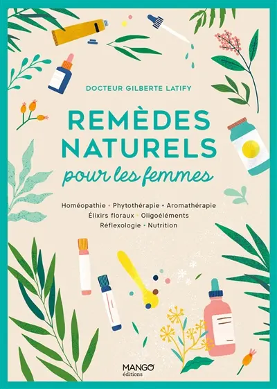 Remèdes naturels pour les femmes : homéopathie, phytothérapie, aromathérapie, élixirs floraux, oligoéléments, réflexologie, nutrition