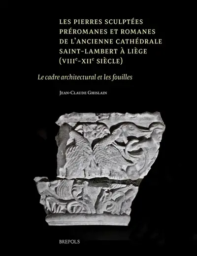 Les pierres sculptées préromanes et romanes de l'ancienne cathédrale Saint-Lambert à Liège (VIIIe-XIIe siècle) : le cadre architectural et les fouilles