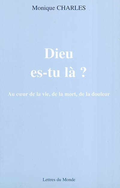 Dieu es-tu là ? : au coeur de la vie, de la mort, de la douleur