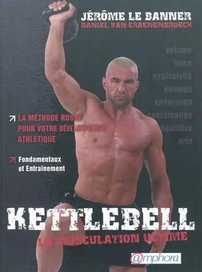 Kettlebell : la musculation ultime : la méthode russe pour votre développement athlétique, fondamentaux et entraînement