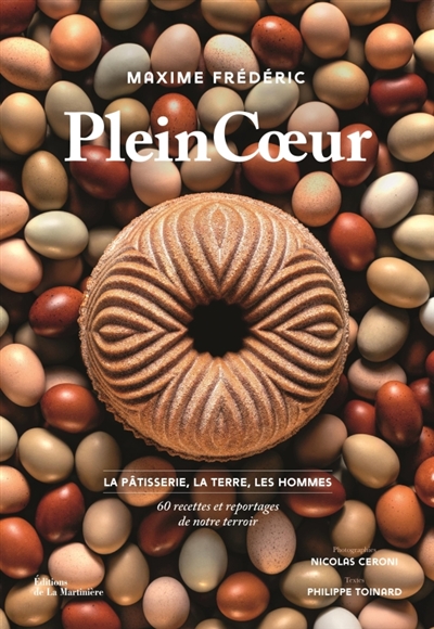 plein coeur : la pâtisserie, la terre, les hommes : 60 recettes et reportages de notre terroir