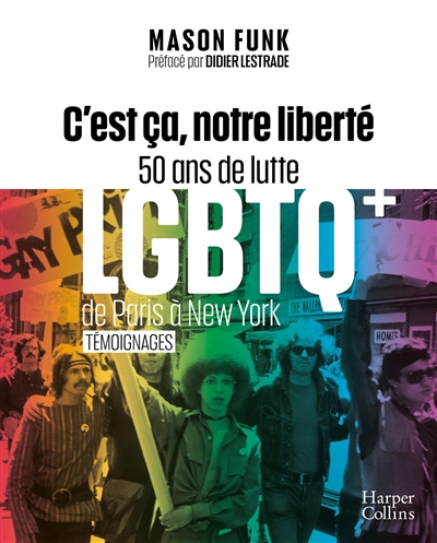 C'est ça, notre liberté : 50 ans de lutte LGBTQ+ de Paris à New York : témoignages - Mason Funk