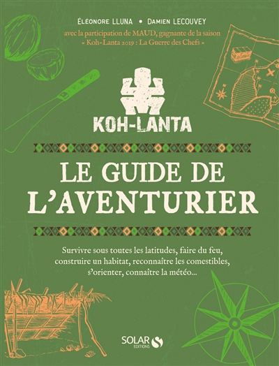 Koh-Lanta : le guide de l'aventurier : survivre sous toutes les latitudes, faire du feu, construire un habitat, reconnaître les comestibles, s'orienter, connaître la météo...