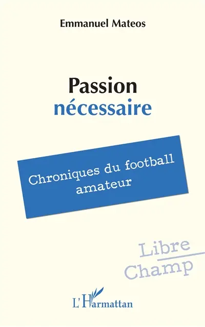 Passion nécessaire : chroniques du football amateur