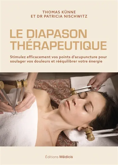 Le diapason thérapeutique : stimulez efficacement vos points d'acupuncture pour soulager vos douleurs et rééquilibrer votre énergie