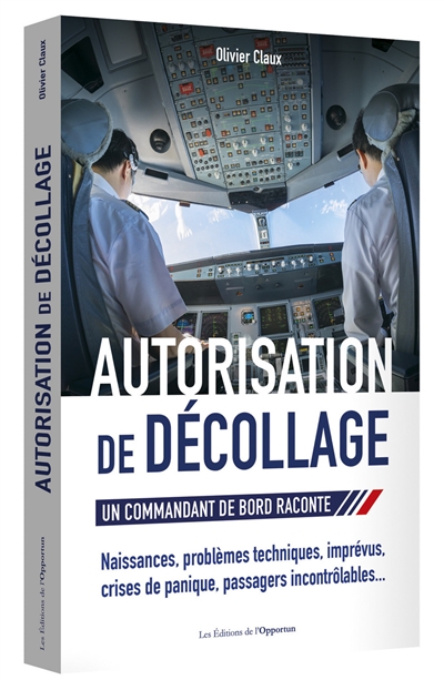 autorisation de décollage : un commandant de bord raconte : problèmes techniques, imprévus, crise de panique, passagers incontrôlables...