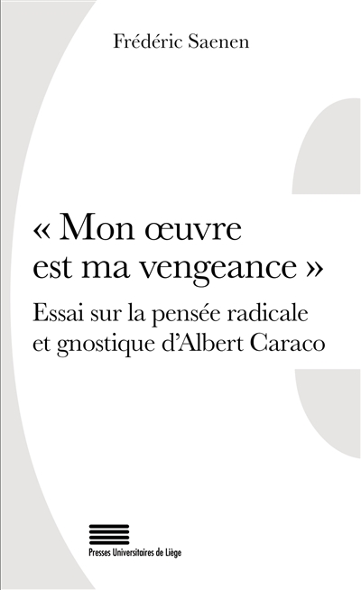 Mon oeuvre est ma vengeance : essai sur la pensée radicale et gnostique d'Albert Caraco