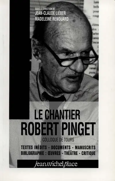 Le chantier Robert Pinget : textes inédits, documents, manuscrits, bibliographie : oeuvres, théâtre, critique : colloque de Tours, juillet 1997