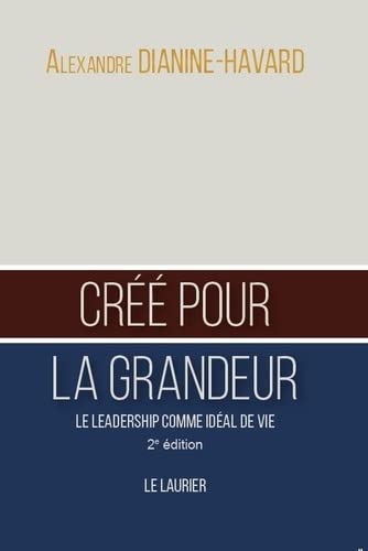 Créé pour la grandeur : le leadership comme idéal de vie - Alexandre Dianine-Havard