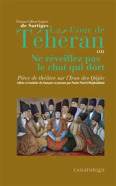 La cour de Téhéran ou Ne réveillez pas le chat qui dort : pièce de théâtre sur l'Iran des Qâjâr