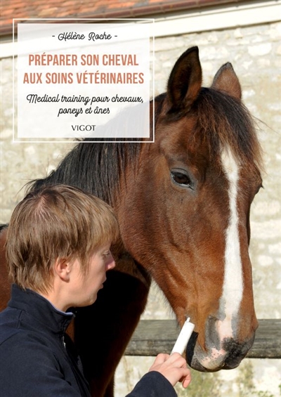 Préparer son cheval aux soins vétérinaires : medical training pour chevaux, poneys et ânes