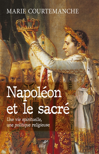 Napoléon et le sacré : une vie spirituelle, une politique religieuse
