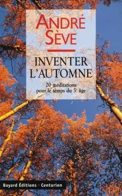 Inventer l'automne : 20 méditations pour le temps du 3e âge : le printemps fut émerveillé, l'été était riche, l'automne sera doux