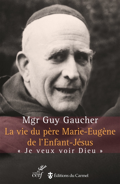La vie du père Marie-Eugène de l'Enfant-Jésus : Henri Grialou (1894-1967) : je veux voir Dieu