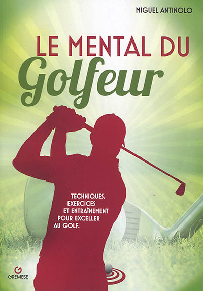 Le mental du golfeur : techniques, exercices et entraînement pour exceller au golf