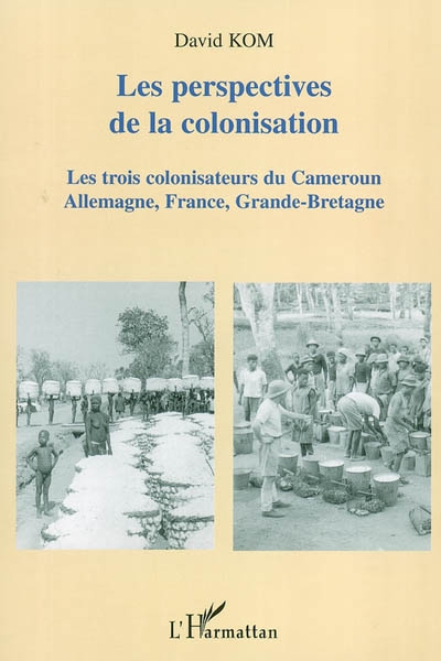 Les perspectives de la colonisation : trois colonisateurs du Cameroun en trois quarts de siècle : essai