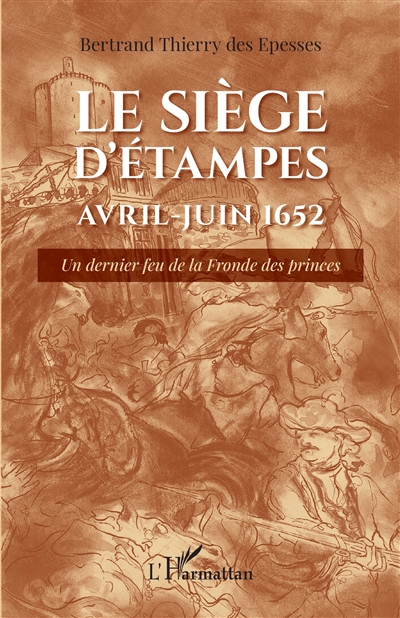 Le siège d'Etampes : avril-juin 1652 : un dernier feu de la Fronde des princes