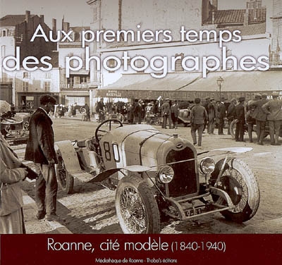 Aux premiers temps des photographes : Roanne, cité modèle, 1840-1940