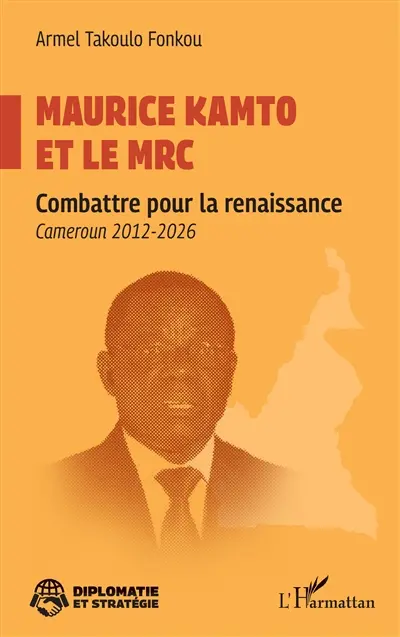 Maurice Kamto et le MRC : combattre pour la renaissance : Cameroun 2012-2026