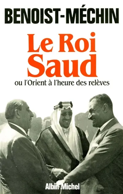 Le roi Saud ou L'Orient à l'heure des relèves