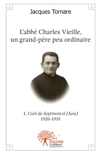 L'abbé charles vieille, un grand père peu ordinaire : 1re partie : Curé de Septmoncel (Jura) 1926-1931