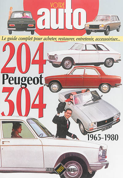 Peugeot 204-304 : 1965-1980 : le guide complet pour acheter, restaurer, entretenir, accessoiriser