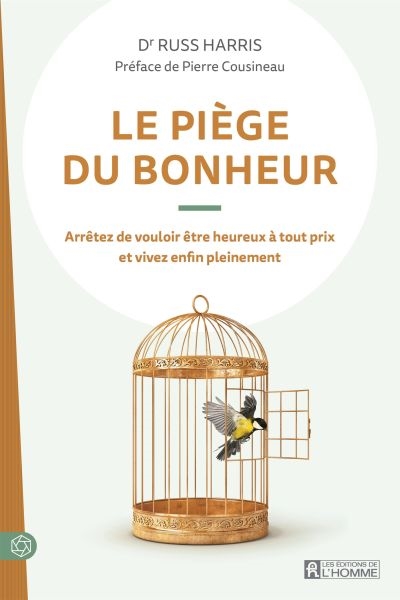 Le piège du bonheur : arrêtez de vouloir être heureux à tout prix et vivez enfin pleinement