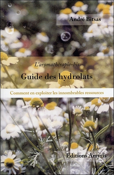 Guide des hydrolats : l'aromathérapie-bis : comment en exploiter les innombrables ressources