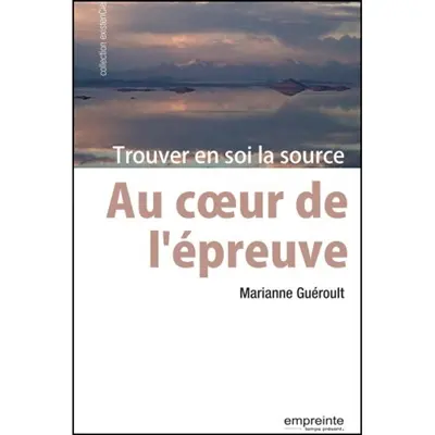 Au coeur de l'épreuve : trouver en soi la source