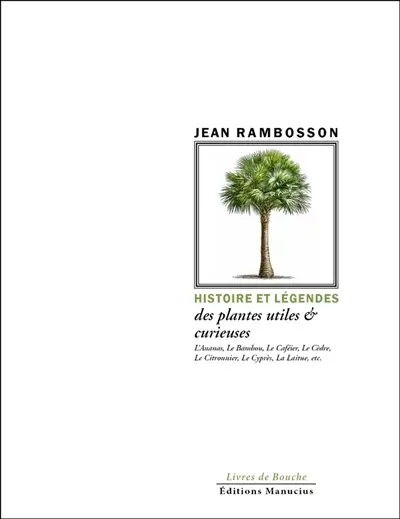Histoire et légendes des plantes utiles & curieuses : l'ananas, le bambou, le caféier, le cèdre, le citronnier, le cyprès, la laitue, etc.