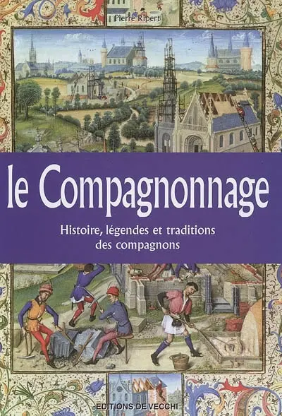 Le compagnonnage : histoire, légendes et traditions des compagnons