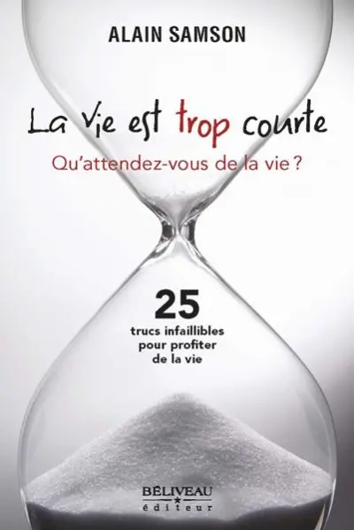 La vie est trop courte : qu'attendez-vous de la vie ? : 25 trucs infaillibles pour profiter de la vie
