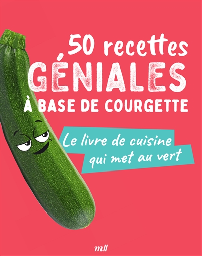 50 recettes géniales à base de courgette : le livre de cuisine qui met au vert