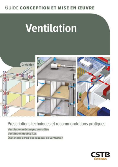 Ventilation : prescriptions techniques et recommandations pratiques : ventilation mécanique contrôlée, ventilation double flux, étanchéité à l'air des réseaux de ventilation