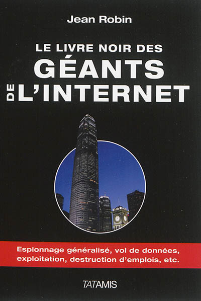 Le livre noir des géants de l'Internet : espionnage généralisé, exploitation, vol de données, destruction d'emplois, etc.