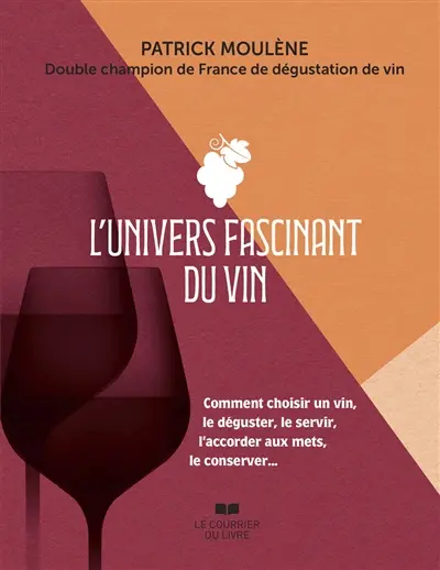 L'univers fascinant du vin : comment choisir un vin, le déguster, le servir, l'accorder aux mets, le conserver...