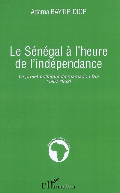Le Sénégal à l'heure de l'indépendance : le projet politique de Mamadou Dia (1957-1962)