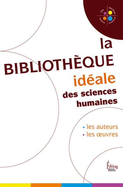 La bibliothèque idéale des sciences humaines : les auteurs, les oeuvres