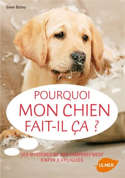 Pourquoi mon chien fait-il ça ? : les mystères de son comportement enfin expliqués