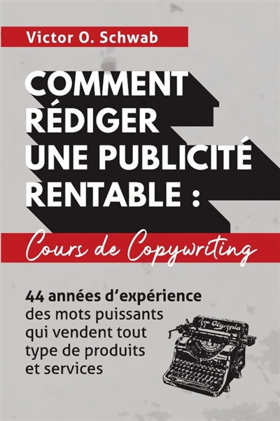 Comment Rédiger Une Publicité Rentable : Cours De Copywriting : 44 années d'expérience des mots puissants qui vendent tout type de produits et services