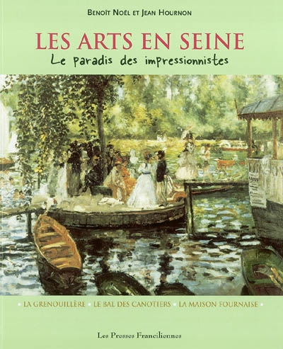 Les arts en Seine : le paradis des impressionnistes : la Grenouillère, le Bal des canotiers, la Maison Fournaise