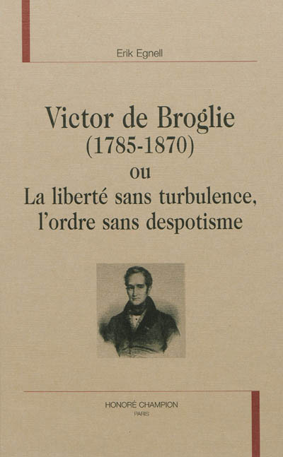 Victor de Broglie (1785-1870) ou La liberté sans turbulence, l'ordre sans despotisme
